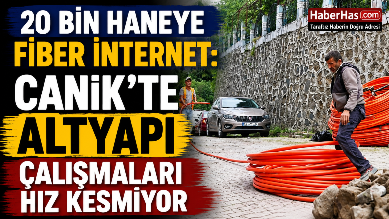 20 Bin Haneye Fiber İnternet: Canik’te Altyapı Çalışmaları Hız Kesmiyor