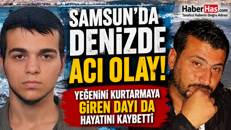 Samsun’da Denizde Acı Olay! Yeğenini Kurtarmaya Giren Dayı da Hayatını Kaybetti