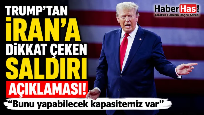 Trump’tan İran’a dikkat çeken saldırı açıklaması: “Bunu yapabilecek kapasitemiz var”