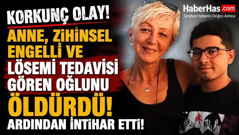 Korkunç Olay: Anne, Zihinsel Engelli ve Lösemi Tedavisi Gören Oğlunu Öldürdü, Ardından İntihar Etti!