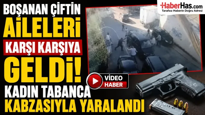 Boşanan çiftin aileleri karşı karşıya geldi: Kadın tabanca kabzasıyla yaralandı