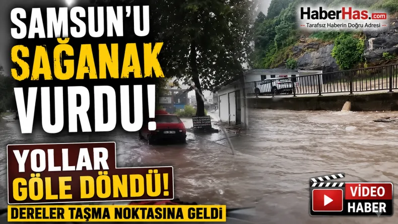 Samsun’u sağanak vurdu! Yollar göle döndü, dereler taşma noktasına geldi