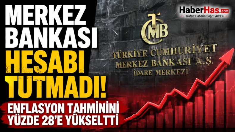 Merkez Bankası hesabı tutmadı: Enflasyon tahminini yüzde 28’e yükseltti!