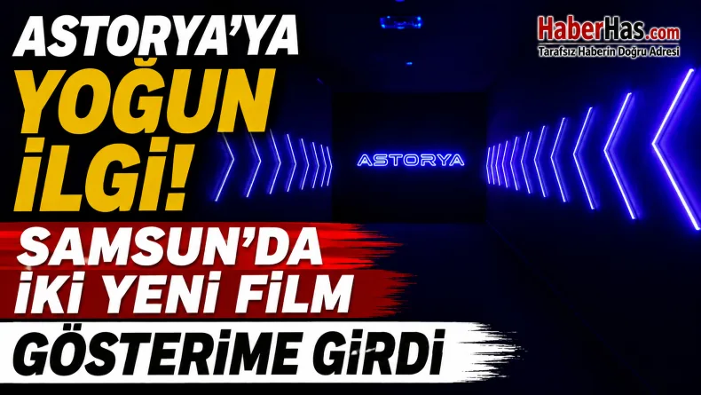 Astorya’ya Yoğun İlgi! Samsun’da İki Yeni Film Gösterime Girdi