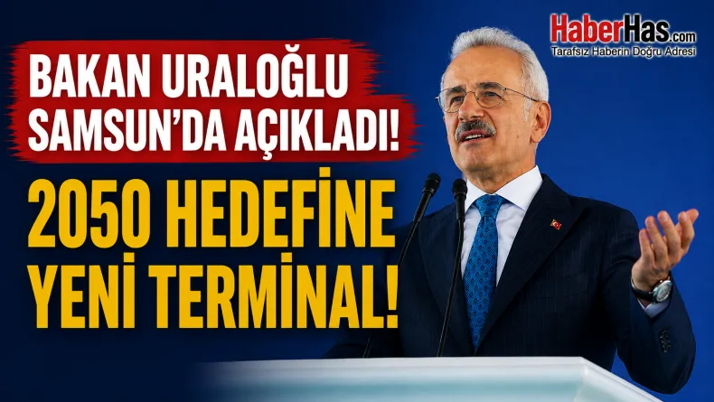 Bakan Uraloğlu Samsun’da Açıkladı: 2050 Hedefine Yeni Terminal!