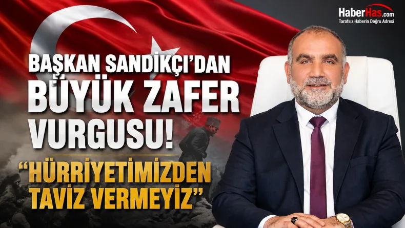 Başkan Sandıkçı’dan Büyük Zafer Vurgusu: “Hürriyetimizden Taviz Vermeyiz”