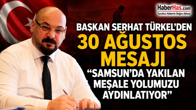 Başkan Serhat Türkel’den 30 Ağustos Mesajı: “Samsun’da Yakılan Meşale Yolumuzu Aydınlatıyor”