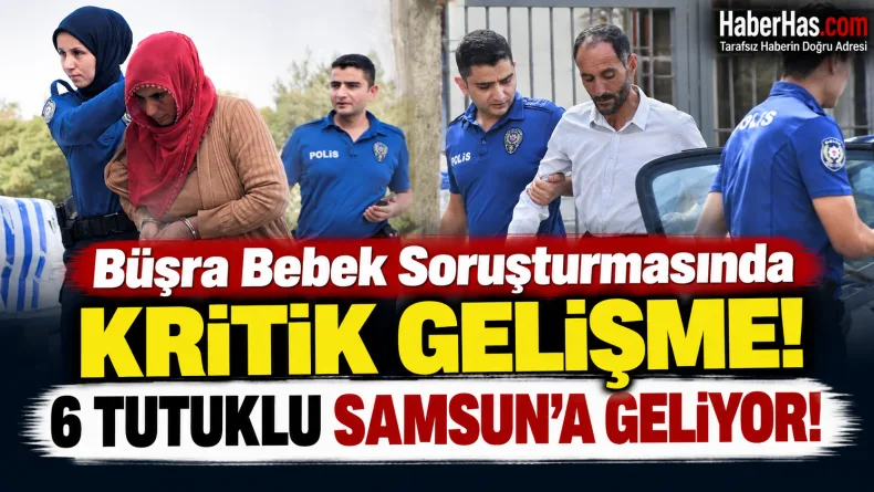 Büşra Bebek Soruşturmasında Kritik Gelişme: 6 Tutuklu Samsun’a Geliyor