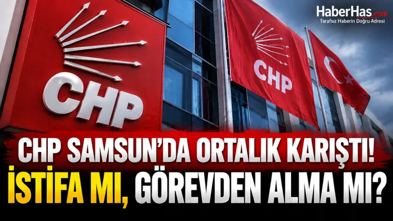 CHP Samsun’da Ortalık Karıştı! İstifa mı, Görevden Alma mı?