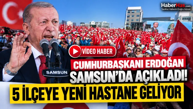 Cumhurbaşkanı Erdoğan Samsun’da Açıkladı: 5 İlçeye Yeni Hastane Geliyor