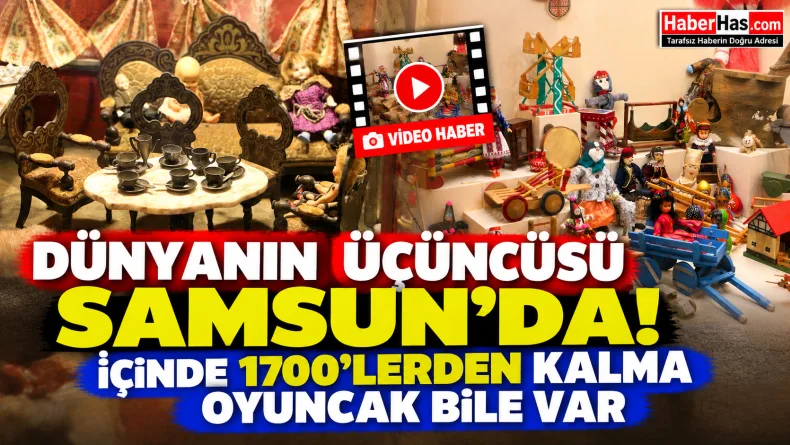 Dünyanın Üçüncüsü Samsun’da! İçinde 1700’lerden Kalma Oyuncak Bile Var