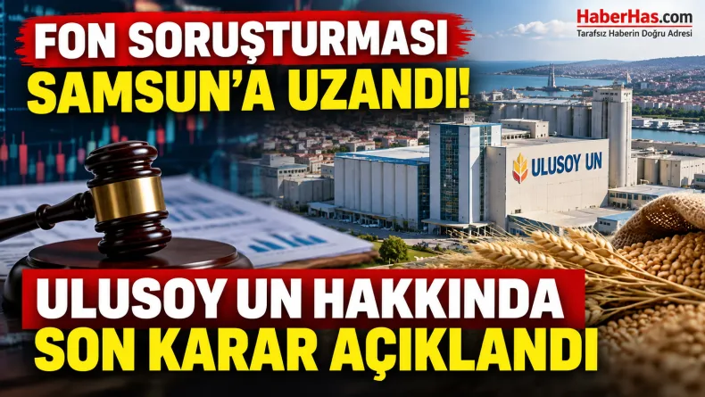 Fon Soruşturması Samsun'a Uzandı: Ulusoy Un Hakkında Son Karar Açıklandı