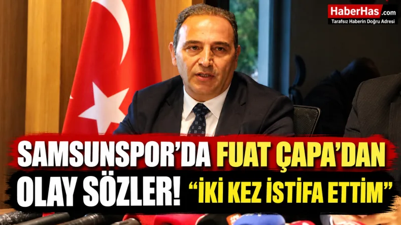 Samsunspor'da Fuat Çapa'dan Olay Sözler! "İki Kez İstifa Ettim"