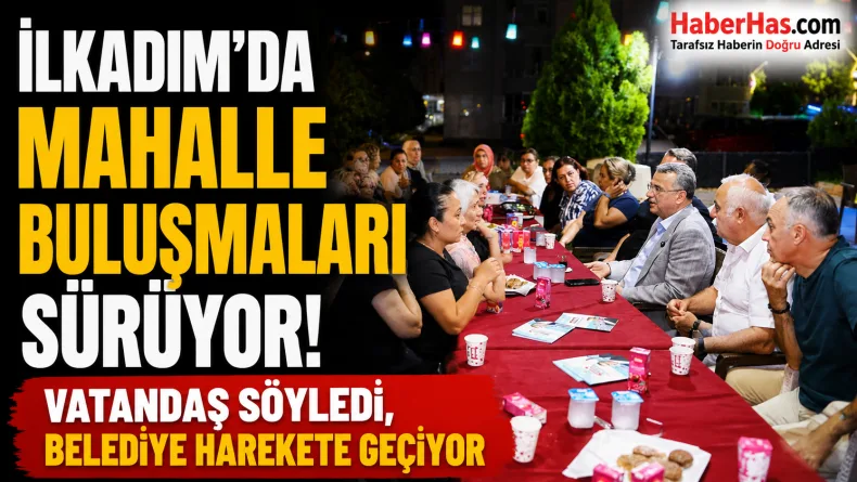 İlkadım’da mahalle buluşmaları sürüyor: Vatandaş söyledi, belediye harekete geçiyor