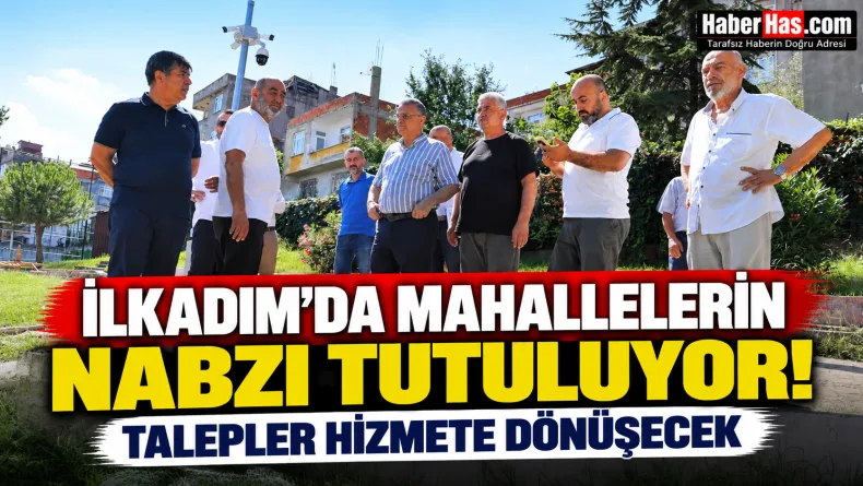 İlkadım’da Mahallelerin Nabzı Tutuluyor: Talepler Hizmete Dönüşecek