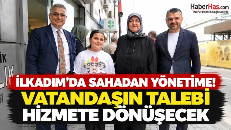 İlkadım’da sahadan yönetime: Vatandaşın talebi hizmete dönüşecek