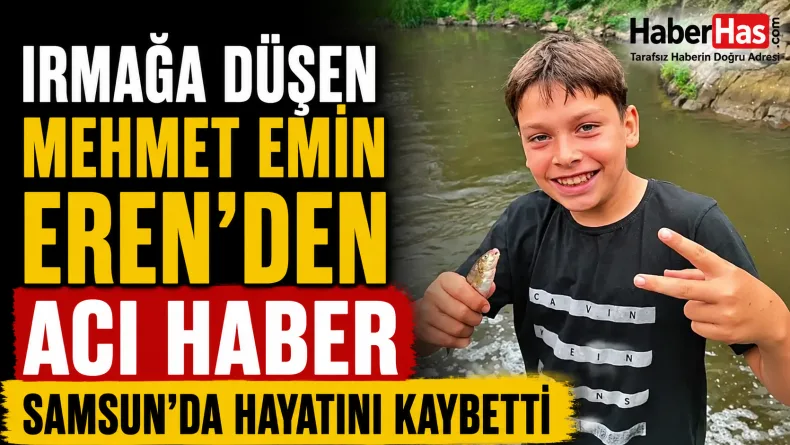Irmağa Düşen 12 Yaşındaki Mehmet Emin Eren Samsun’da Hayatını Kaybetti