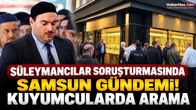 Samsun kuyumcu araması, Alihan Kuriş soruşturması, Samsun KOM, Süleymancılar soruşturması, Samsun Emniyeti, kuyumcu operasyonu