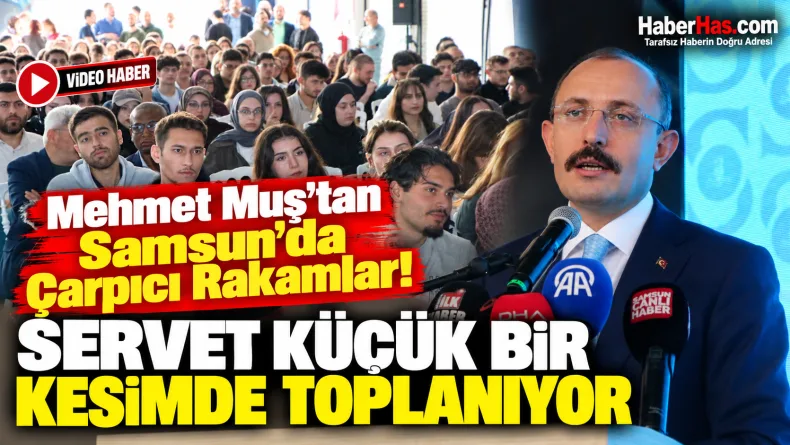 Mehmet Muş’tan Samsun’da Çarpıcı Rakamlar: Servet Küçük Bir Kesimde Toplanıyor