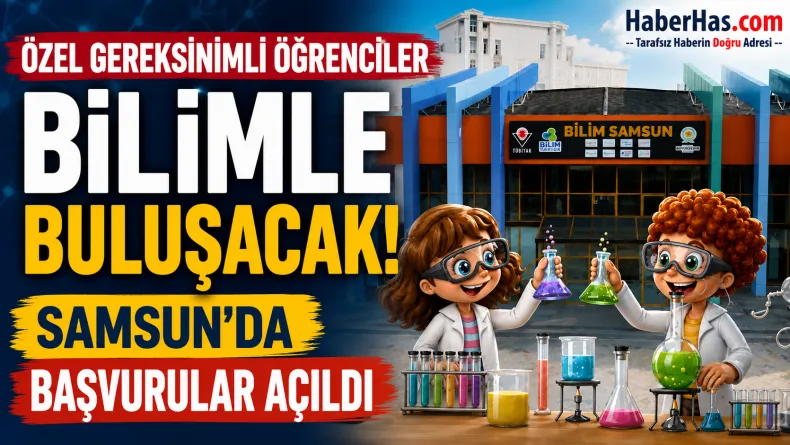 Özel Gereksinimli Öğrenciler Bilimle Buluşacak! Samsun’da Başvurular Açıldı