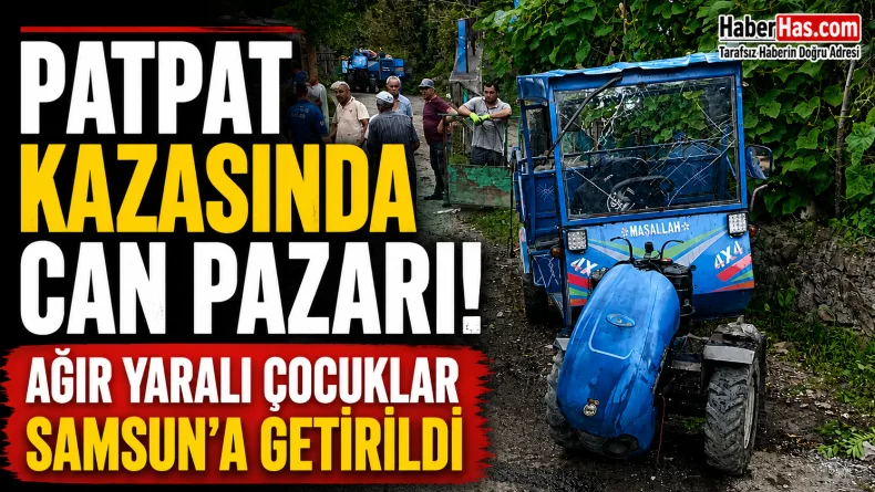 Patpat Kazasında Can Pazarı: Ağır Yaralı Çocuklar Samsun’a Getirildi