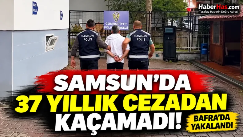 Samsun’da 37 Yıllık Cezadan Kaçamadı! Bafra’da Yakalandı