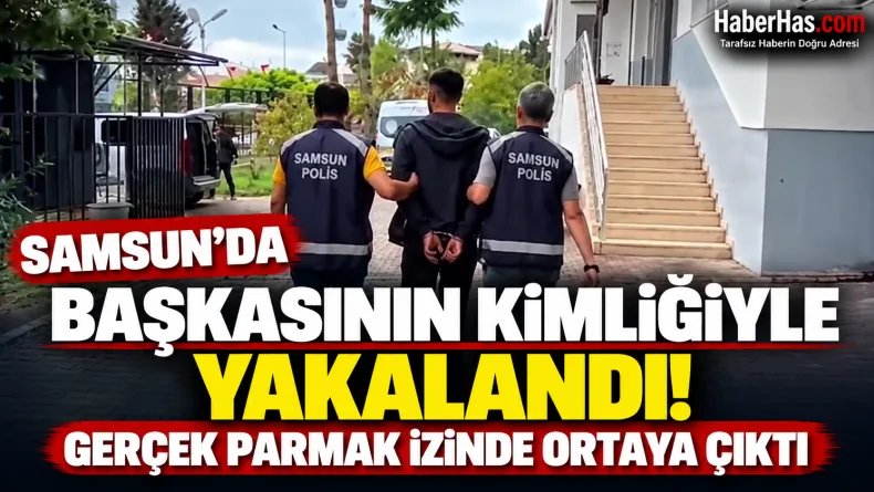 Samsun’da Başkasının Kimliğiyle Yakalandı! Gerçek Parmak İzinde Ortaya Çıktı