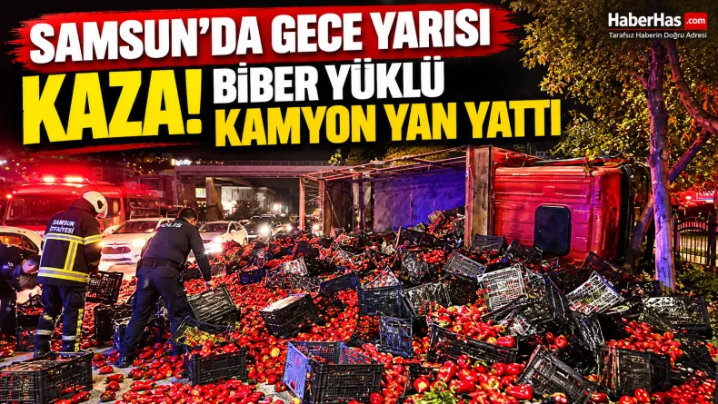 Samsun’da Gece Yarısı Kaza! Biber Yüklü Kamyon Yan Yattı