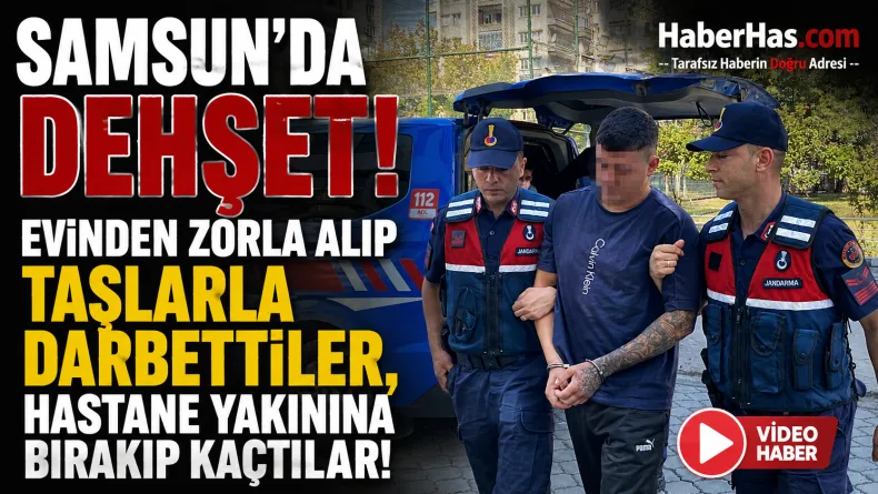 Samsun’da Dehşet: Evinden Zorla Alıp Taşlarla Darbettiler, Hastane Yakınına Bırakıp Kaçtılar!