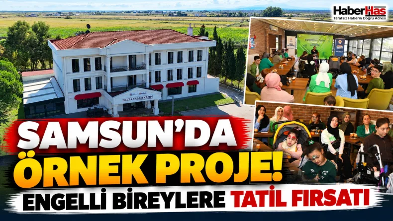 Samsun Delta Yaşam Kampı, Samsun ücretsiz tatil, engelli bireylere ücretsiz tatil, Bafra Delta Yaşam Kampı, Samsun Büyükşehir Belediyesi, Halit Doğan, Engelsiz Samsun, engelli ailelerine tatil, Doğanc