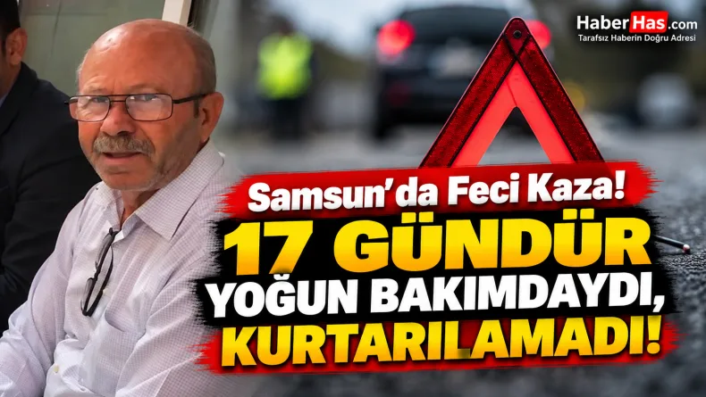 Samsun’da Feci Kaza: 17 Gündür Yoğun Bakımdaydı, Kurtarılamadı