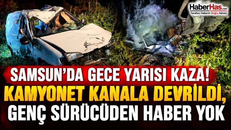 Samsun’da Gece Yarısı Kaza! Kamyonet Kanala Devrildi, Genç Sürücüden Haber Yok