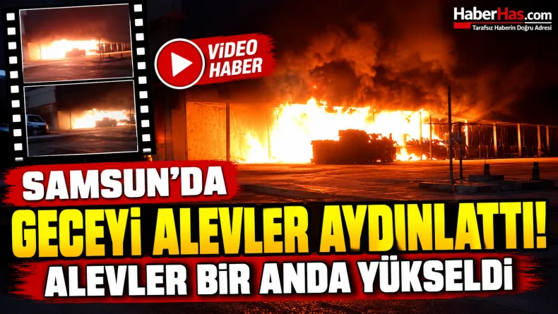 Samsun’da Geceyi Alevler Aydınlattı! Alevler Bir Anda Yükseldi