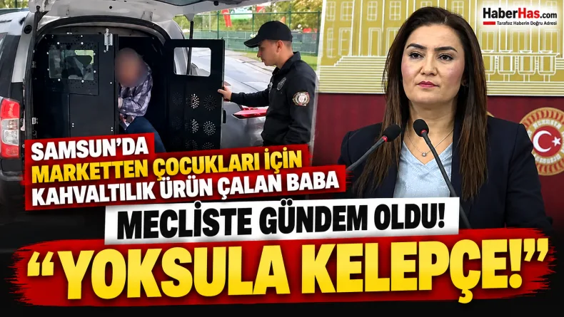 Samsun'da Kahvaltılık Çalan Baba Meclis Gündeminde! “Yoksula Kelepçe”
