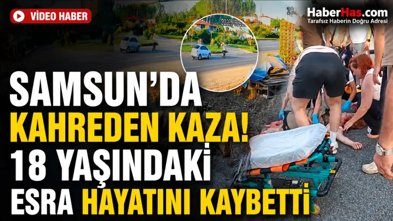 Samsun’da Kahreden Kaza! 18 Yaşındaki Esra Hayatını Kaybetti