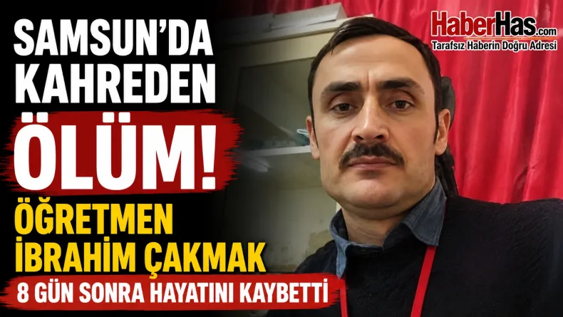Samsun’da Kahreden Ölüm: Öğretmen İbrahim Çakmak 8 Gün Sonra Hayatını Kaybetti