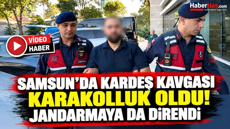 Samsun'da Kardeş Kavgası Karakolluk Oldu! Jandarmaya da Direndi