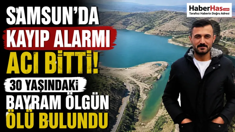 Samsun’da Kayıp Alarmı Acı Bitti: 30 Yaşındaki Bayram Ölgün Ölü Bulundu