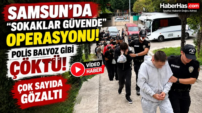Samsun’da “Sokaklar Güvende” Operasyonu: Polis Balyoz Gibi Çöktü! Çok Sayıda Gözaltı
