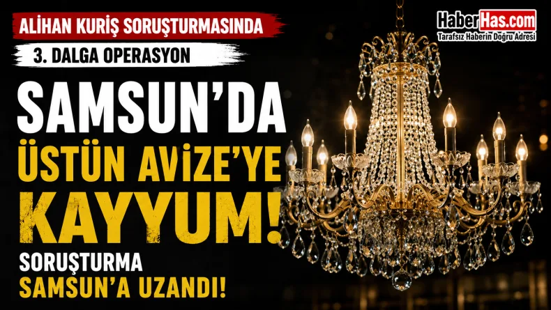 Samsun’da Üstün Avize’ye Kayyum! Alihan Kuriş Soruşturması Samsun’a Uzandı