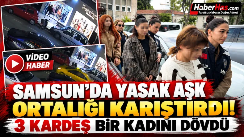 Samsun'da Yasak Aşk Ortalığı Karıştırdı! 3 Kız Kardeş Bir Kadını Dövdü