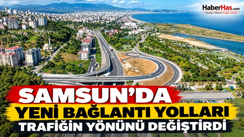 Samsun’da yeni bağlantı yolları trafiğin yönünü değiştirdi