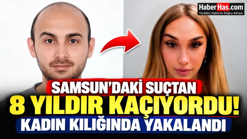 Samsun’daki Suçtan 8 Yıldır Kaçıyordu! Kadın Kılığında Yakalandı