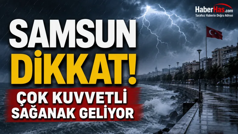 Samsun Dikkat! Çok Kuvvetli Sağanak Geliyor