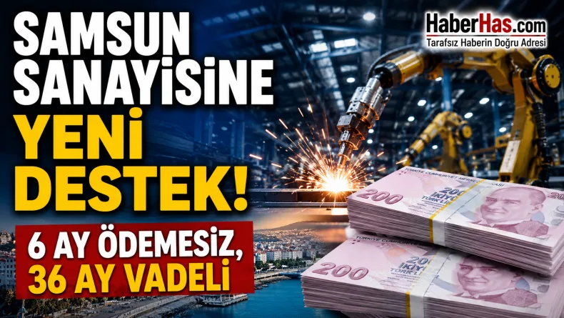 Samsun Sanayisine Yeni Destek: 6 Ay Ödemesiz, 36 Ay Vadeli