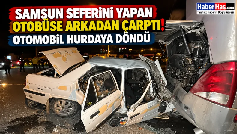 Samsun Seferini Yapan Otobüse Arkadan Çarptı: Otomobil Hurdaya Döndü
