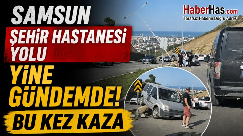 Samsun Şehir Hastanesi Yolu Yine Gündemde! Bu Kez Kaza