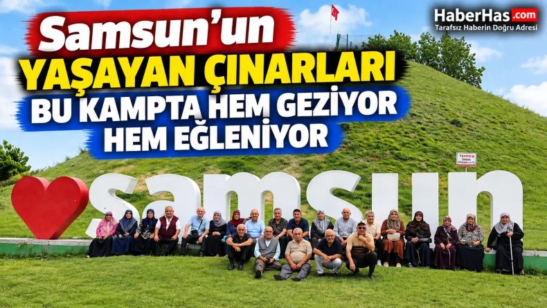 Samsun’un Yaşayan Çınarları Bu Kampta Hem Geziyor Hem Eğleniyor