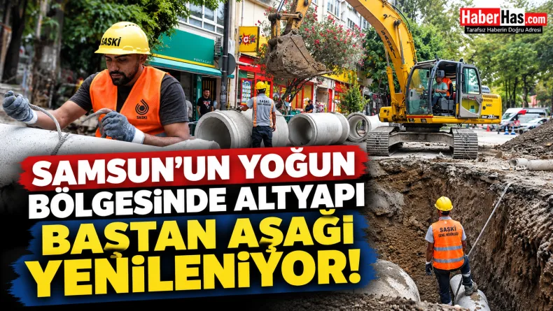Samsun altyapı çalışması, SASKİ, İlkadım altyapı, Okullar Bölgesi, İstasyon Mahallesi, Samsun Büyükşehir Belediyesi, Halit Doğan, Samsun yağmur suyu hattı, İlkadım SASKİ