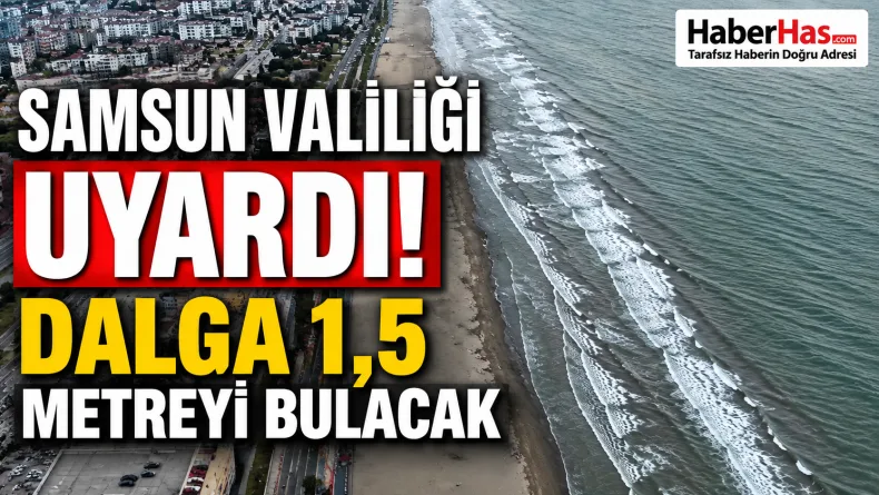 Samsun Valiliği Uyardı! Dalga 1,5 Metreyi Bulacak